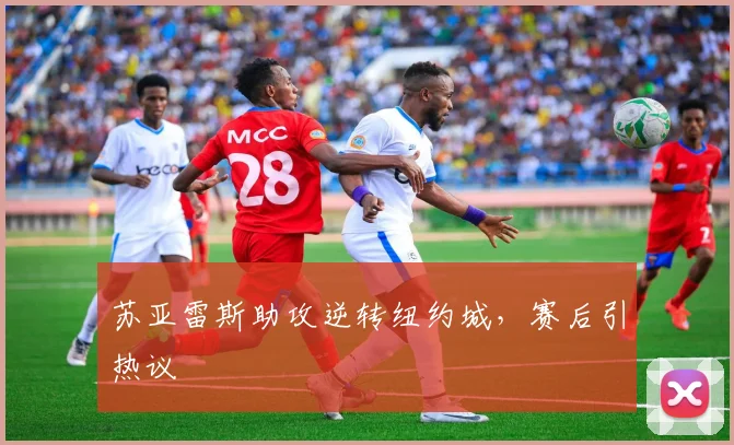 苏亚雷斯助攻逆转纽约城，赛后引热议