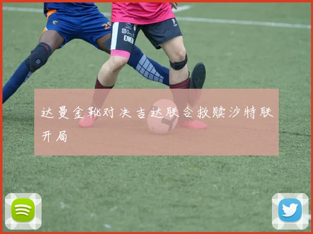 达曼金靴对决吉达联合救赎沙特联开局