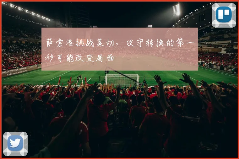 萨索洛挑战莱切，攻守转换的第一秒可能改变局面