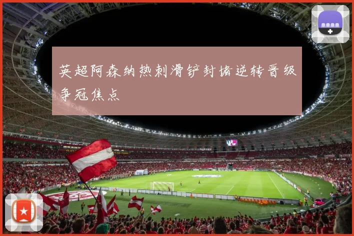 英超阿森纳热刺滑铲封堵逆转晋级争冠焦点