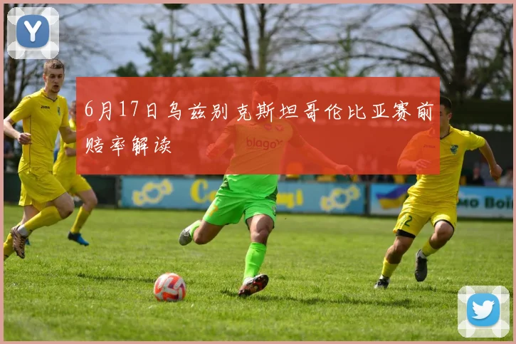 6月17日乌兹别克斯坦哥伦比亚赛前赔率解读