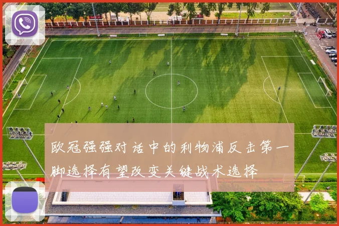 欧冠强强对话中的利物浦反击第一脚选择有望改变关键战术选择