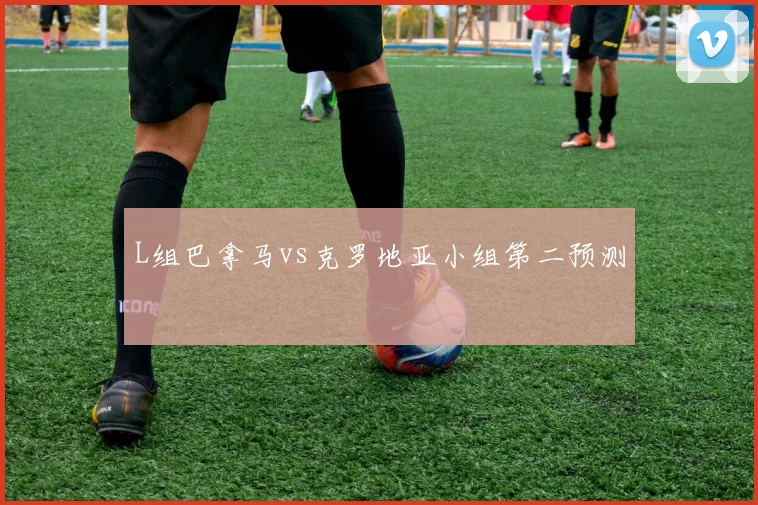 L组巴拿马vs克罗地亚小组第二预测