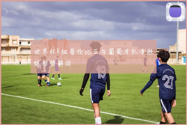 世界杯K组哥伦比亚与葡萄牙队净胜球形势解读