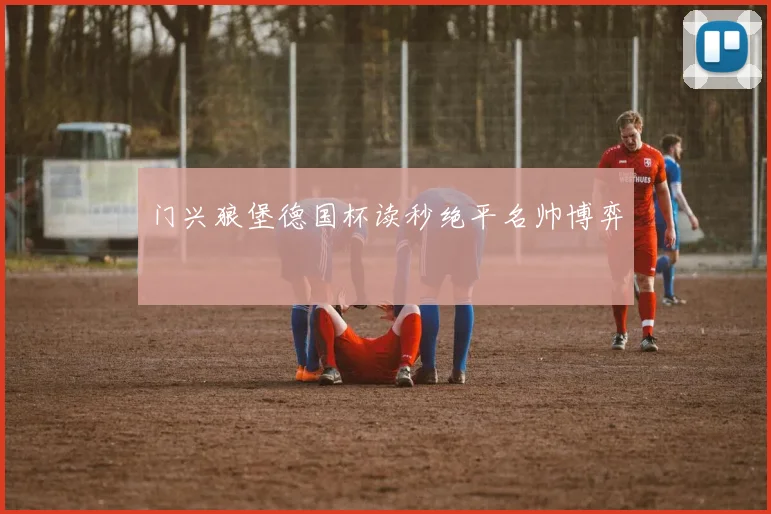 门兴狼堡德国杯读秒绝平名帅博弈