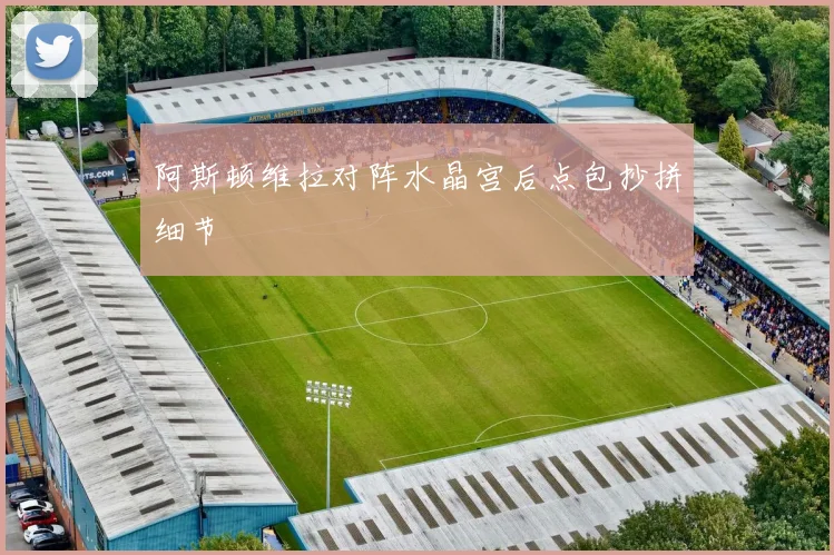 阿斯顿维拉对阵水晶宫后点包抄拼细节