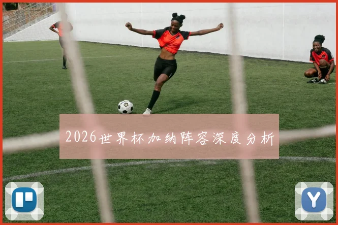 2026世界杯加纳阵容深度分析