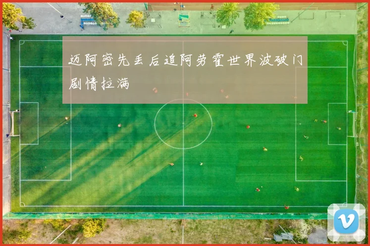 迈阿密先丢后追阿劳霍世界波破门剧情拉满