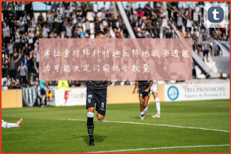 库拉索对阵科特迪瓦阵地战渗透能力可能决定门前机会数量