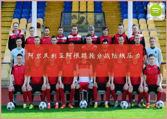 阿尔及利亚阿根廷抢分战防线压力
