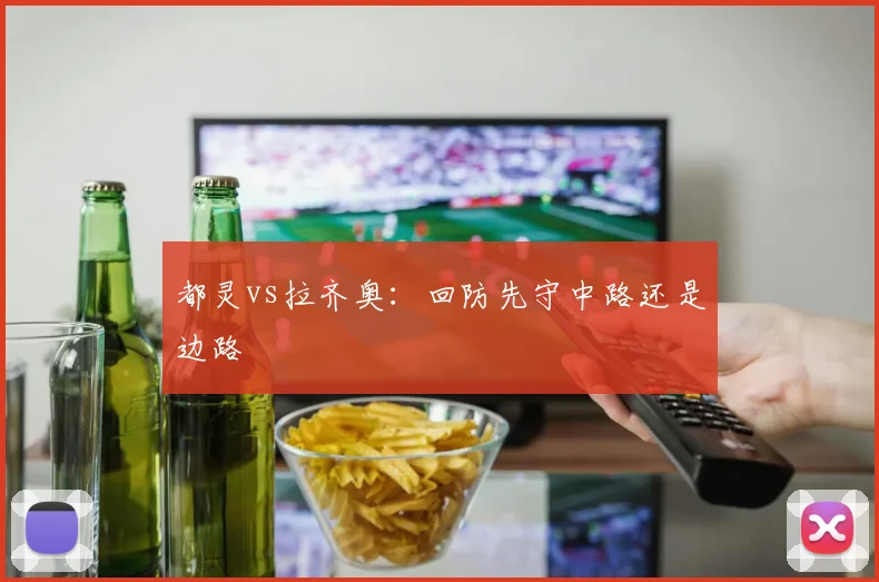 都灵vs拉齐奥：回防先守中路还是边路