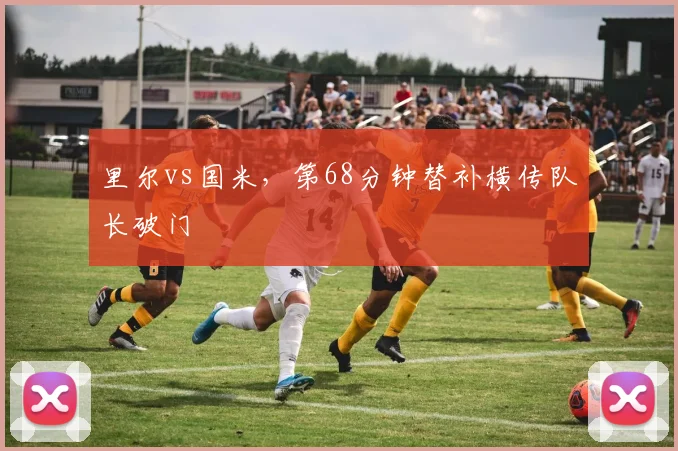 里尔vs国米，第68分钟替补横传队长破门