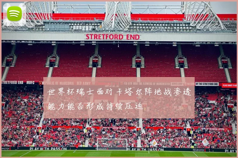 世界杯瑞士面对卡塔尔阵地战渗透能力能否形成持续压迫