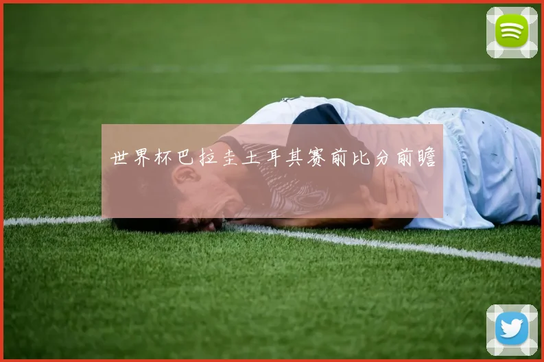 世界杯巴拉圭土耳其赛前比分前瞻
