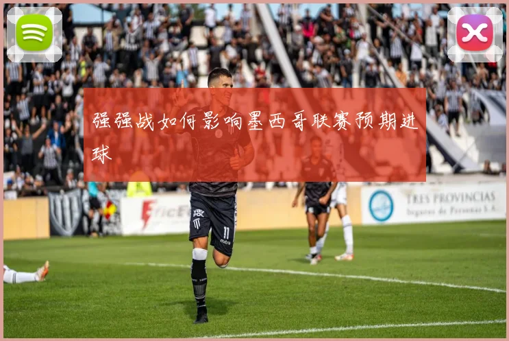 强强战如何影响墨西哥联赛预期进球