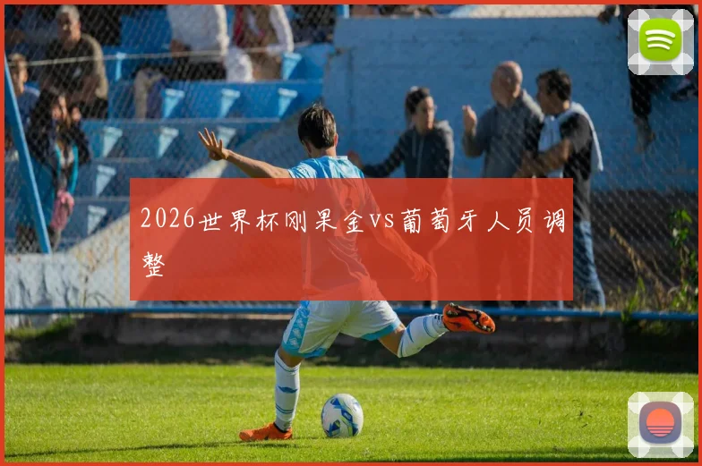 2026世界杯刚果金vs葡萄牙人员调整