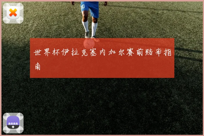 世界杯伊拉克塞内加尔赛前赔率指南
